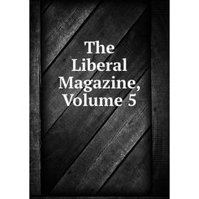

Книга The Liberal Magazine, Volume 5