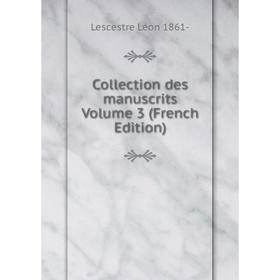 

Книга Collection des manuscrits. Volume 3 (French Edition). Lescestre Léon 1861-