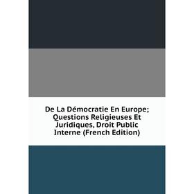 

Книга De La Démocratie En Europe; Questions Religieuses Et Juridiques, Droit Public Interne (French Edition)