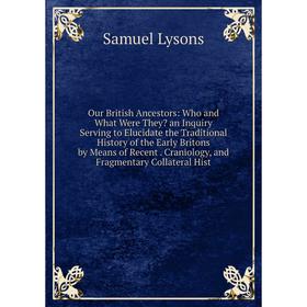 

Книга Our British Ancestors: Who and What Were They an Inquiry Serving to Elucidate the Traditional History of the Early Britons by Means of Recent C