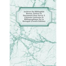 

Книга Archives Du Bibliophile Breton, Notices Et Documents Pour Servir À L'histoire Littéraire Et Bibliographique De La Bretagne (French Edition)