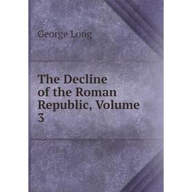 

Книга The Decline of the Roman Republic. Volume 3. George Long