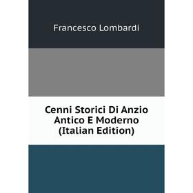 

Книга Cenni Storici Di Anzio Antico E Moderno (Italian Edition). Francesco Lombardi