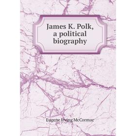 

Книга James K. Polk, a political biography. Eugene Irving McCormac