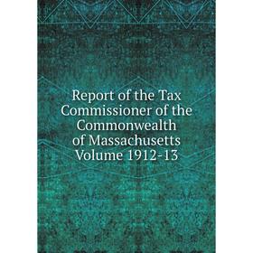 

Книга Report of the Tax Commissioner of the Commonwealth of Massachusetts. Volume 1912-13