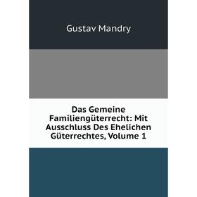 

Книга Das Gemeine Familiengüterrecht: Mit Ausschluss Des Ehelichen Güterrechtes. Volume 1. Gustav Mandry