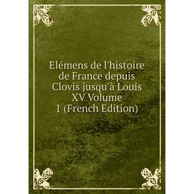 

Книга Elémens de l'histoire de France depuis Clovis jusqu'à Louis XV Volume 1 (French Edition)