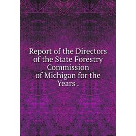 

Книга Report of the Directors of the State Forestry Commission of Michigan for the Years