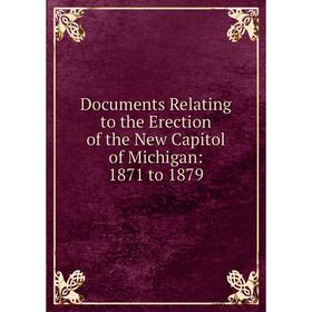 

Книга Documents Relating to the Erection of the New Capitol of Michigan: 1871 to 1879