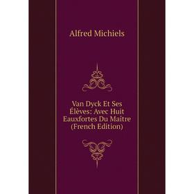 

Книга Van Dyck Et Ses Élèves: Avec Huit Eauxfortes Du Maître (French Edition)