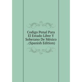 

Книга Codigo Penal Para El Estado Libre Y Soberano De México. (Spanish Edition)