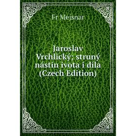 

Книга Jaroslav Vrchlický; struný nástin ivota i díla (Czech Edition)