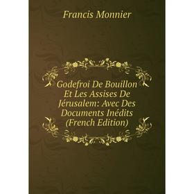 

Книга Godefroi De Bouillon Et Les Assises De Jérusalem: Avec Des Documents Inédits (French Edition)