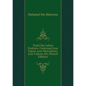 

Книга Traité Des Arbres Fruitiers: Contenant Leur Figure, Leur Description, Leur Culture, Etc (French Edition)