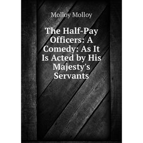 

Книга The Half-Pay Officers: A Comedy: As It Is Acted by His Majesty's Servants