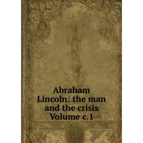 

Книга Abraham Lincoln: the man and the crisis Volume c.1