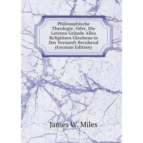

Книга Philosophische Theologie, Oder, Die Letzten Gründe Alles Religiösen Glaubens in Der Vernunft Beruhend (German Edition)
