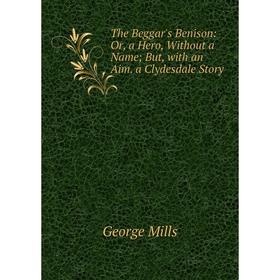 

Книга The Beggar's Benison: Or, a Hero, Without a Name; But, with an Aim. a Clydesdale Story