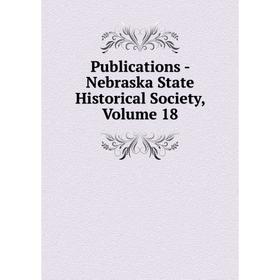 

Книга Publications - Nebraska State Historical Society, Volume 18