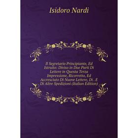 

Книга Il Segretario Principiante, Ed Istruito: Diviso in Due Parti Di Lettere in Questa Terza Impressione, Ricorretto, Ed Accresciuto Di Nuove Lettere