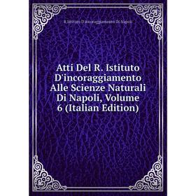 

Книга Atti Del R. Istituto D'incoraggiamento Alle Scienze Naturali Di Napoli, Volume 6 (Italian Edition)