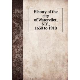 

Книга History of the city of Watervliet, N.Y., 1630 to 1910
