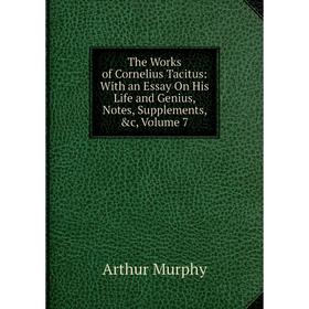 

Книга The Works of Cornelius Tacitus: With an Essay On His Life and Genius, Notes, Supplements, &c, Volume 7