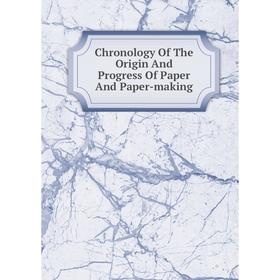 

Книга Chronology Of The Origin And Progress Of Paper And Paper-making