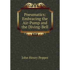 

Книга Pneumatics: Embracing the Air-Pump and the Diving-Bell