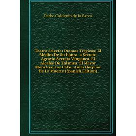 

Книга Teatro Selecto: Dramas Trágicos: El Médico De Su Honra. a Secreto Agravio Secreta Venganza. El Alcalde De Zalamea. El Mayor Monstruo Los Celos.