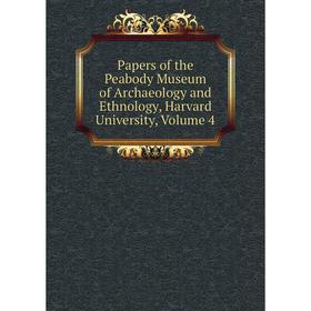 

Книга Papers of the Peabody Museum of archaeology and Ethnology, Harvard University, Volume 4