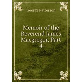 

Книга Memoir of the Reverend James Macgregor, Part 4