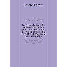 

Книга Les Amans Protées: Ou, Qui Compte Sans Son Hôte, Compte Deux Fois, Proverbe En Un Acte En Prose, Mêlé De Vaudevilles