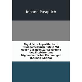 

Книга Abgekürtze Logarithmisch-Trigonometrische Tafeln Mit Neuen Zusätzen Zur Abkürzung Und Erleichterung Trigonometrischer Rechnungen (German Edition