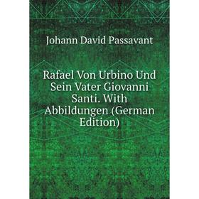 

Книга Rafael Von Urbino Und Sein Vater Giovanni Santi. With Abbildungen (German Edition)
