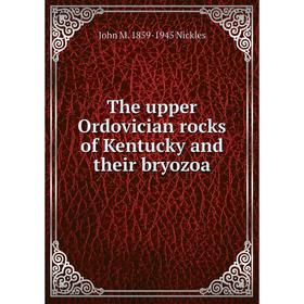 

Книга The upper Ordovician rocks of Kentucky and their bryozoa