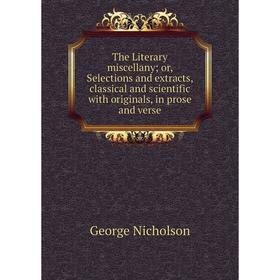 

Книга The Literary miscellany; or, Selections and extracts, classical and scientific with originals, in prose and verse