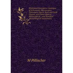 

Книга Illustrated Descriptive Catalogue of Achromatic Microscopes, Telescopes, Opera, Race and Field Glasses and Other Optical, Philosophical, and Sta