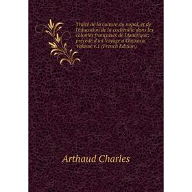 

Книга Traité de la culture du nopal, et de l'éducation de la cochenille dans les colonies françaises de l'Amérique; précédé d'un Voyage a Guaxaca, Vol