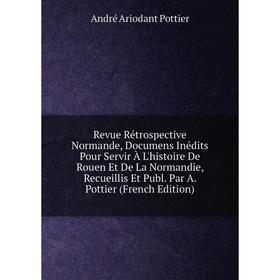 

Книга Revue Rétrospective Normande, Documens Inédits Pour Servir À L'histoire De Rouen Et De La Normandie, Recueillis Et Publ. Par A. Pottier (French