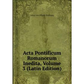 

Книга Acta Pontificum Romanorum Inedita, Volume 3 (Latin Edition)