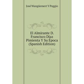 

Книга El Almirante D. Francisco Díaz Pimienta Y Su Época (Spanish Edition)