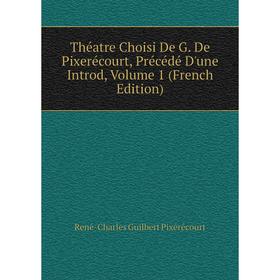 

Книга Théatre Choisi De G. De Pixerécourt, Précédé D'une Introd, Volume 1 (French Edition)