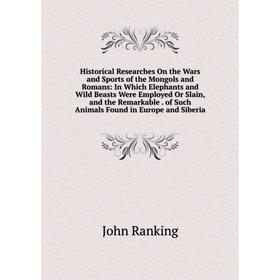 

Книга Historical Researches On the Wars and Sports of the Mongols and Romans: In Which Elephants and Wild Beasts Were Employed Or Slain, and the Remar