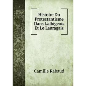 

Книга Histoire Du Protestantisme Dans L'albigeois Et Le Lauragais