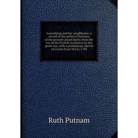 

Книга Luxemburg and her neighbours; a record of the political fortunes of the present grand duchy from the eve of the French revolution to the great w