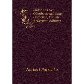 

Книга Bilder Aus Dem Oberösterreichischen Dorfleben, Volume 4 (German Edition)