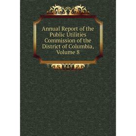 

Книга Annual Report of the Public Utilities Commission of the District of Columbia, Volume 8