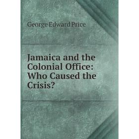 

Книга Jamaica and the Colonial Office: Who Caused the Crisis