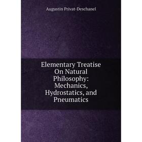 

Книга Elementary Treatise On Natural Philosophy: Mechanics, Hydrostatics, and Pneumatics